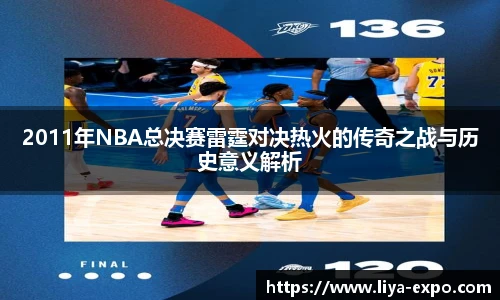 2011年NBA总决赛雷霆对决热火的传奇之战与历史意义解析